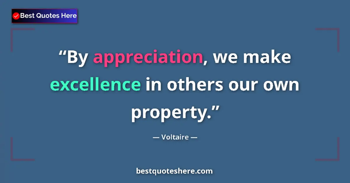Quote by Voltaire: By appreciation, we make excellence in others our own property....