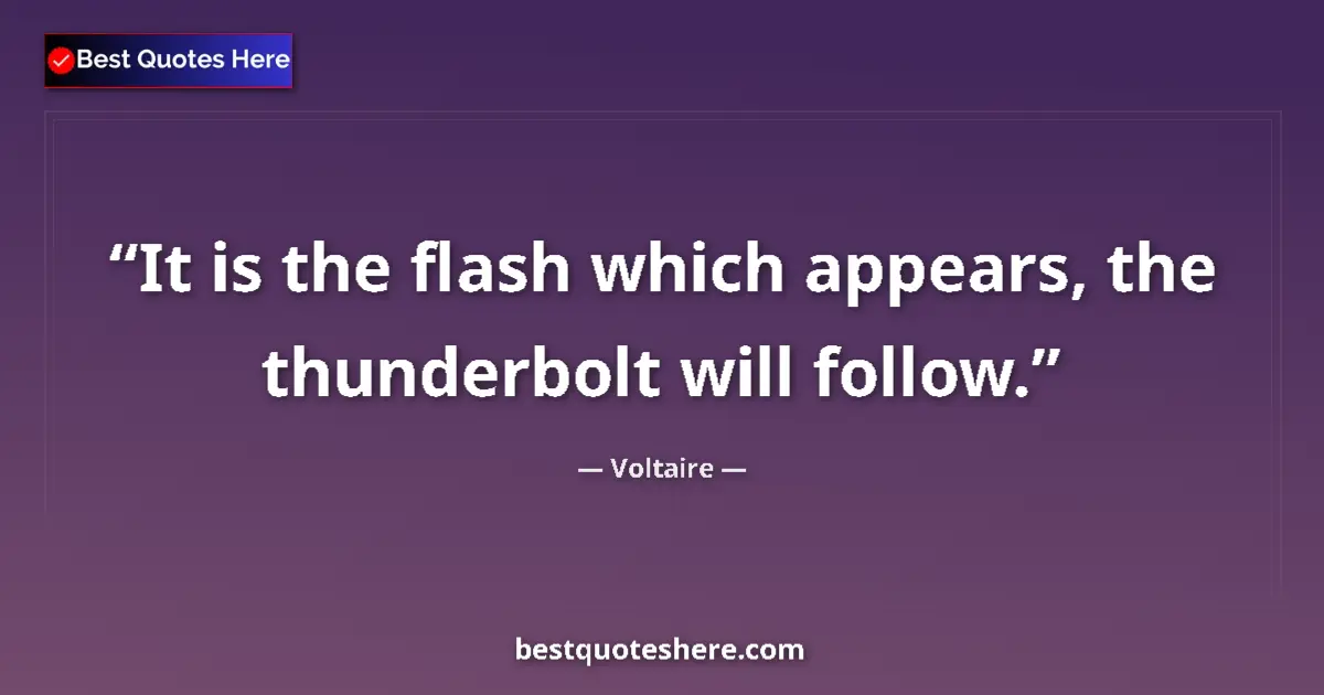 Quote by Voltaire: It is the flash which appears, the thunderbolt will follow....
