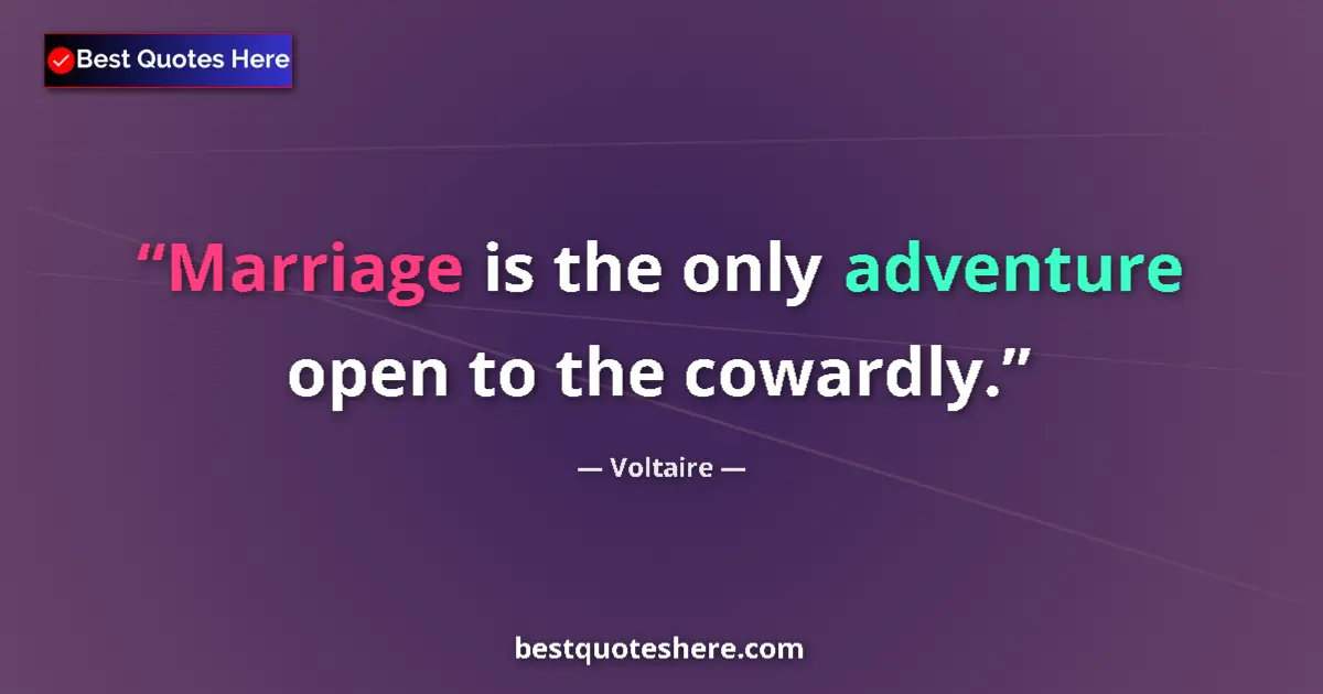 Quote by Voltaire: Marriage is the only adventure open to the cowardly....