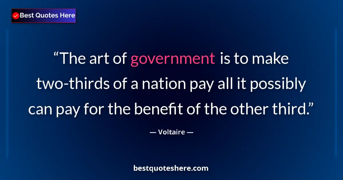 Quote by Voltaire: The art of government is to make two-thirds of a nation pay all it possibly can pay for the benefit ...