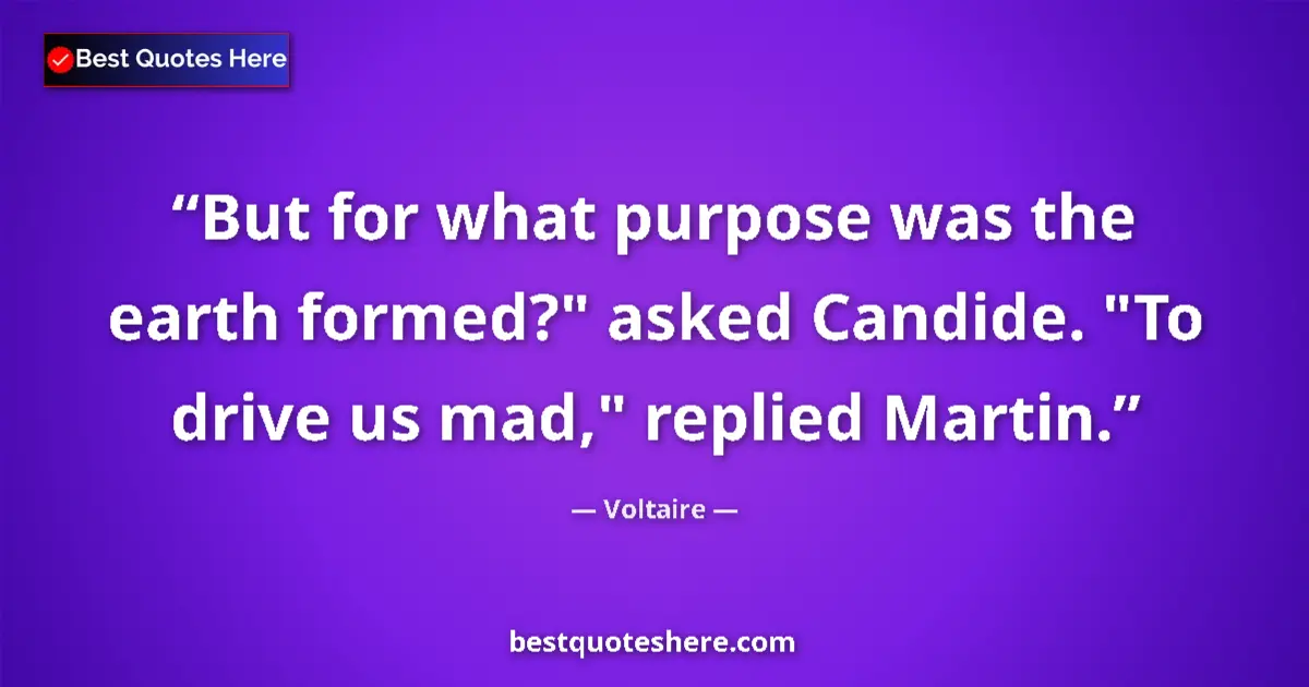 Quote by Voltaire: But for what purpose was the earth formed?