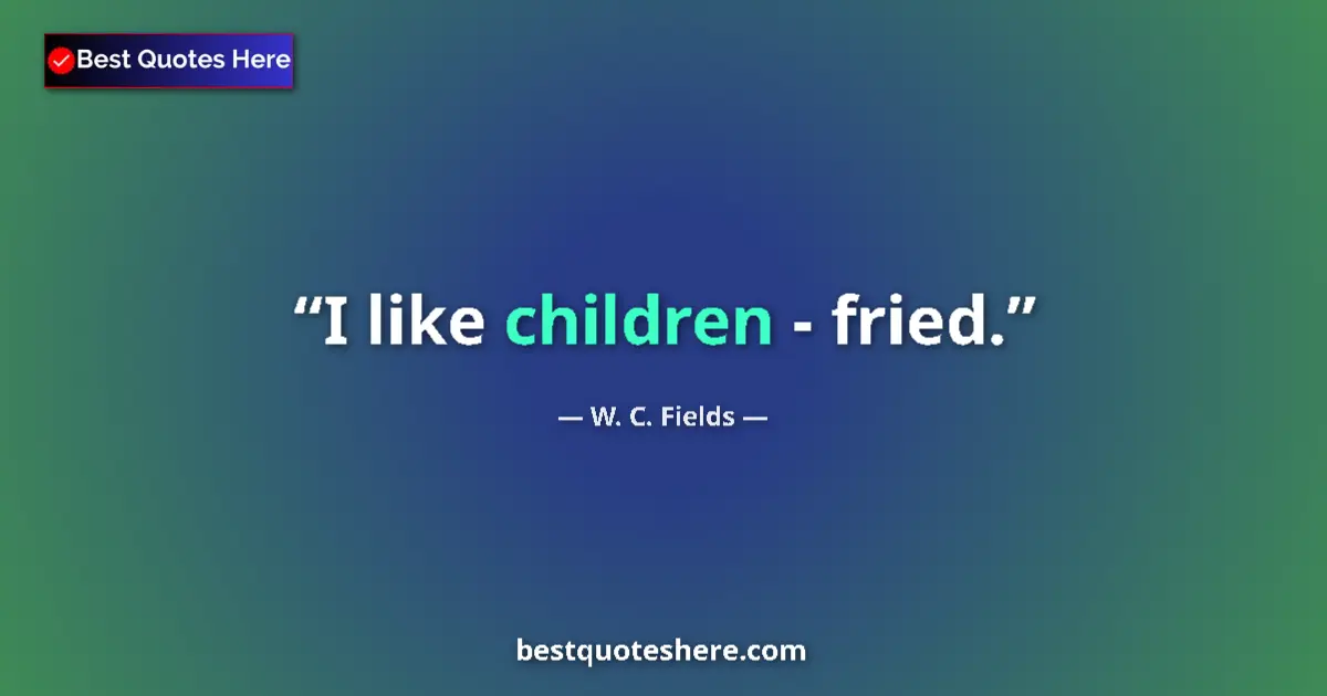 Quote by W. C. Fields: I like children - fried....