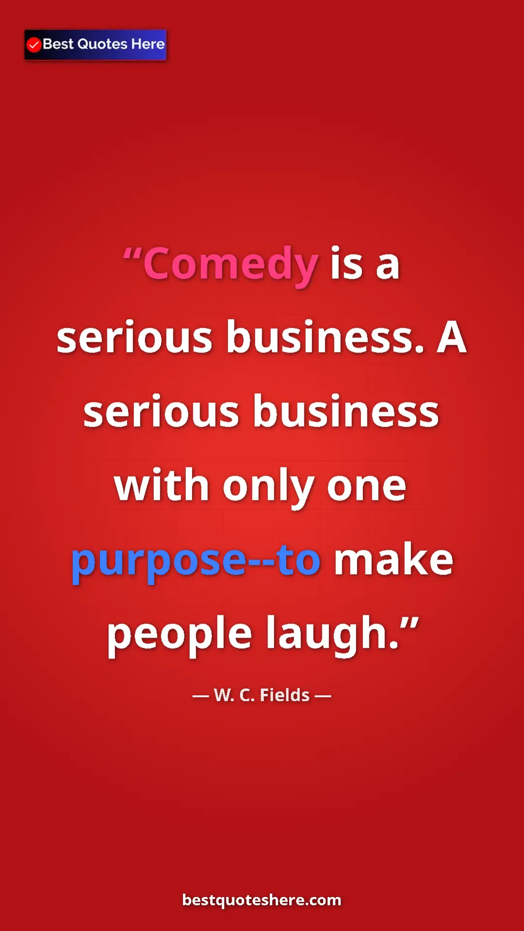 Pinterest quote poster by W. C. Fields: "Comedy is a serious business. A serious business with only o"