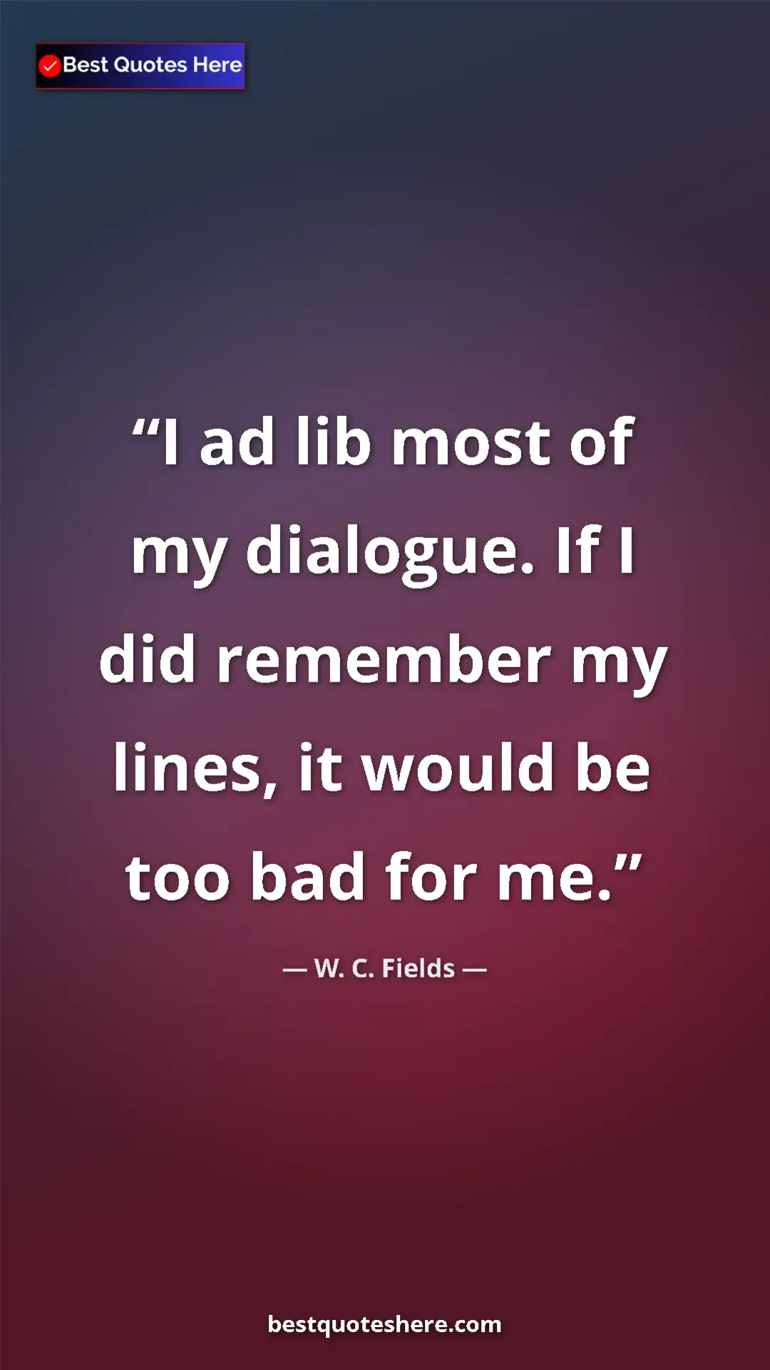 Pinterest quote poster by W. C. Fields: "I ad lib most of my dialogue. If I did remember my lines,..."