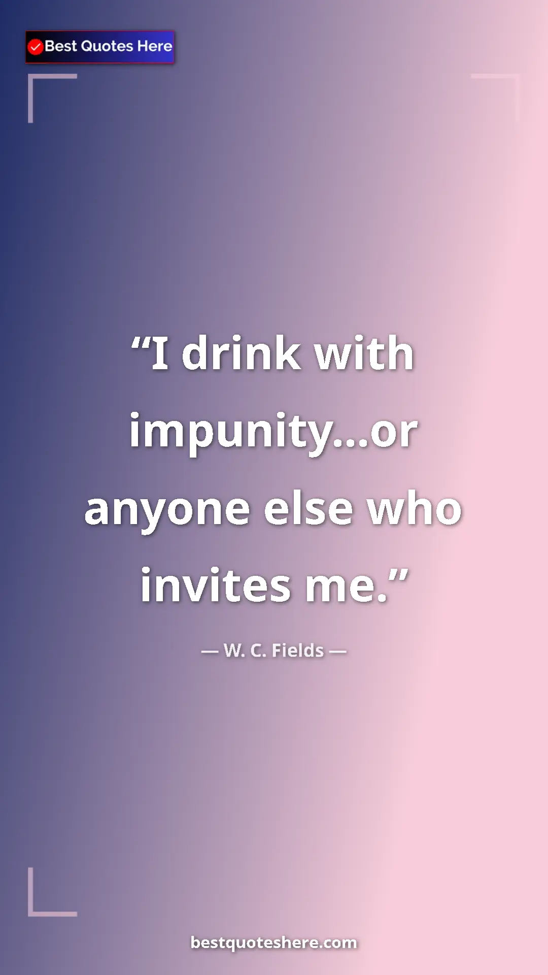 Pinterest quote poster by W. C. Fields: "I drink with impunity...or anyone else who invites me."