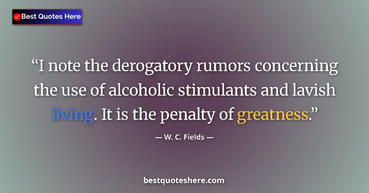 Quote by W. C. Fields: I note the derogatory rumors concerning the use of alcoholic stimulants and lavish living. It is the...