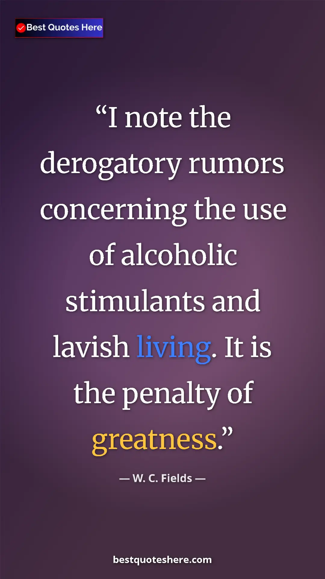 Pinterest quote poster by W. C. Fields: "I note the derogatory rumors concerning the use of alcoholic"