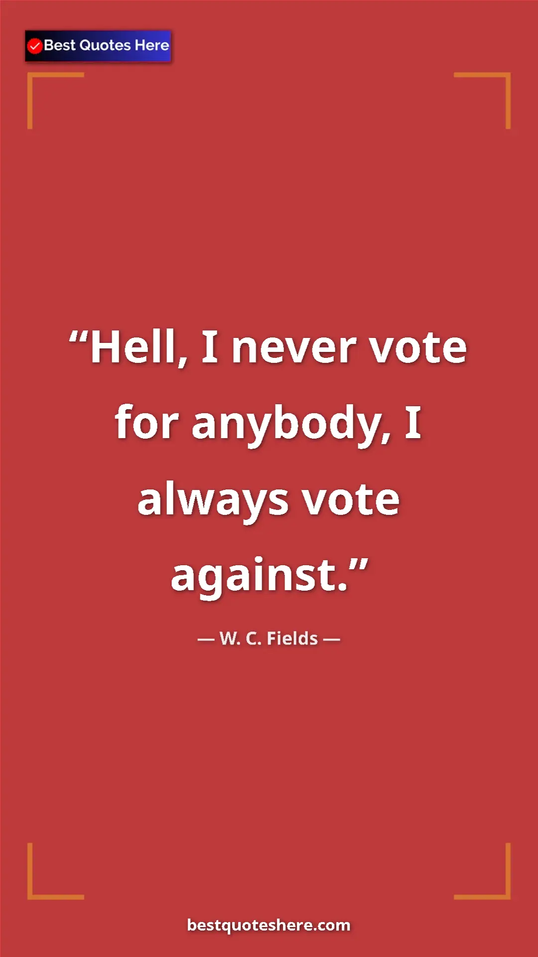 Pinterest quote poster by W. C. Fields: "Hell, I never vote for anybody, I always vote against."