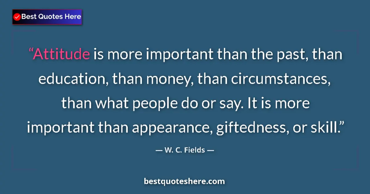 Quote by W. C. Fields: Attitude is more important than the past, than education, than money, than circumstances, than what ...
