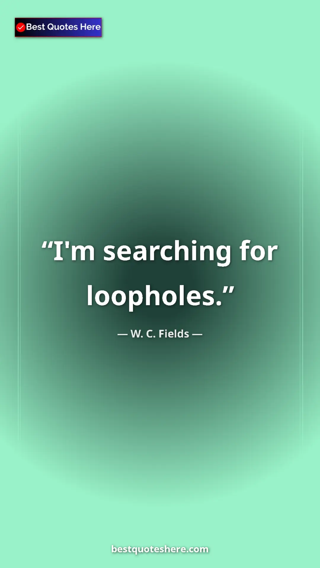 Pinterest quote poster by W. C. Fields: "I'm searching for loopholes."