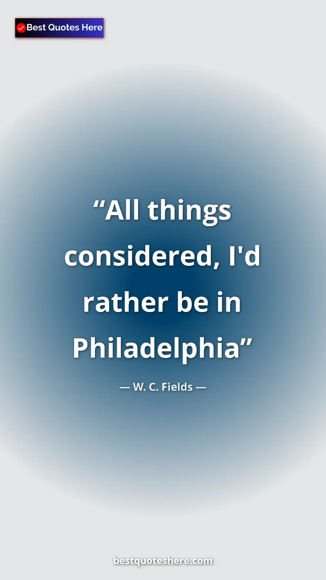 Pinterest quote poster by W. C. Fields: "All things considered, I'd rather be in Philadelphia"