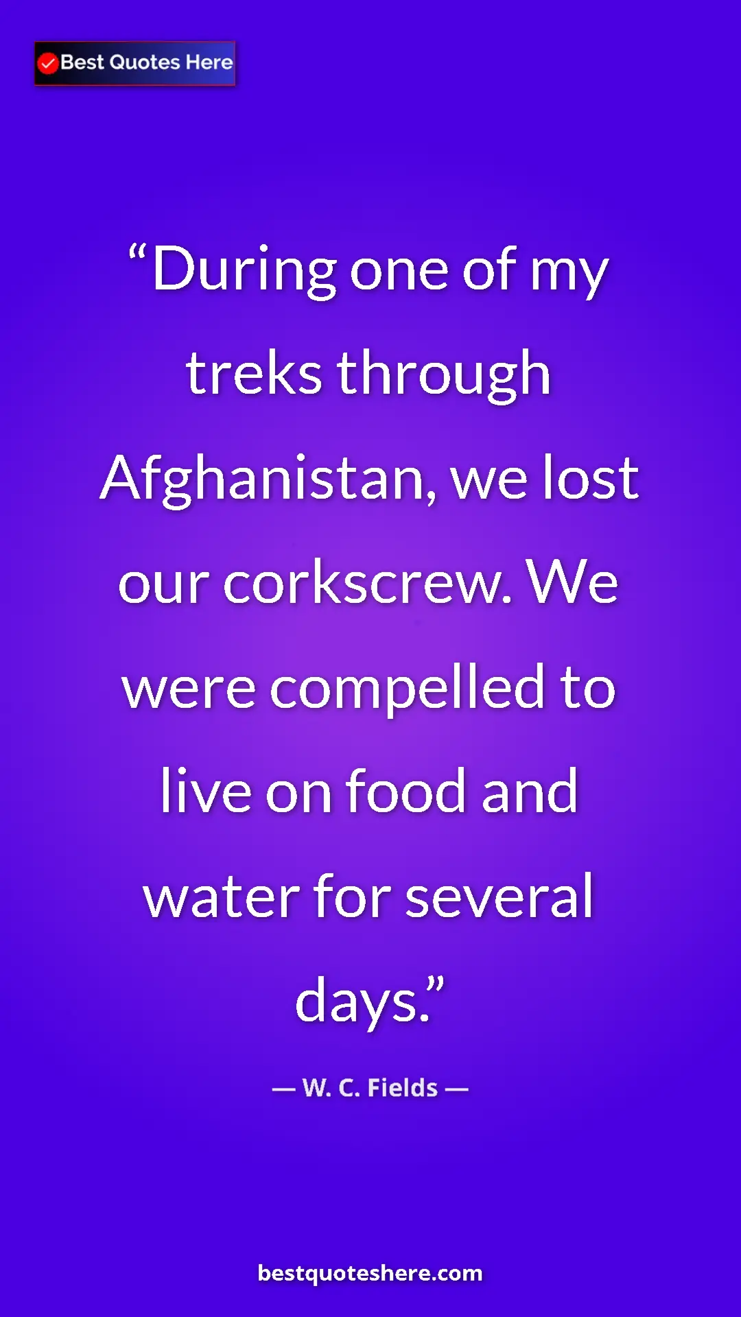 Pinterest quote poster by W. C. Fields: "During one of my treks through Afghanistan, we lost our cork"