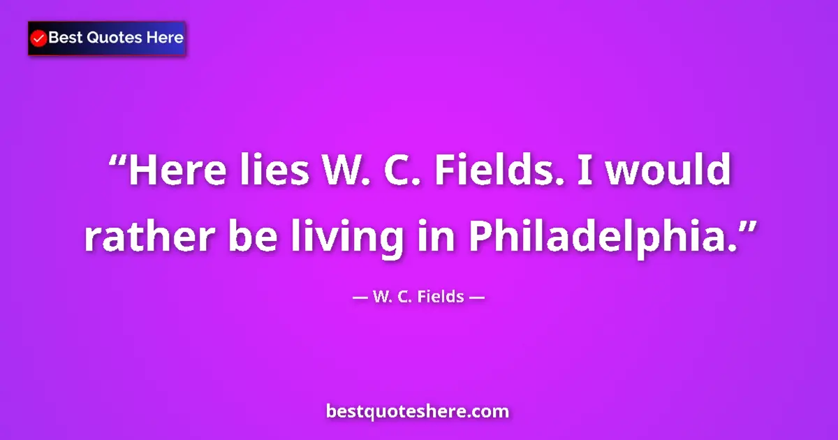 Quote by W. C. Fields: Here lies W. C. Fields. I would rather be living in Philadelphia....
