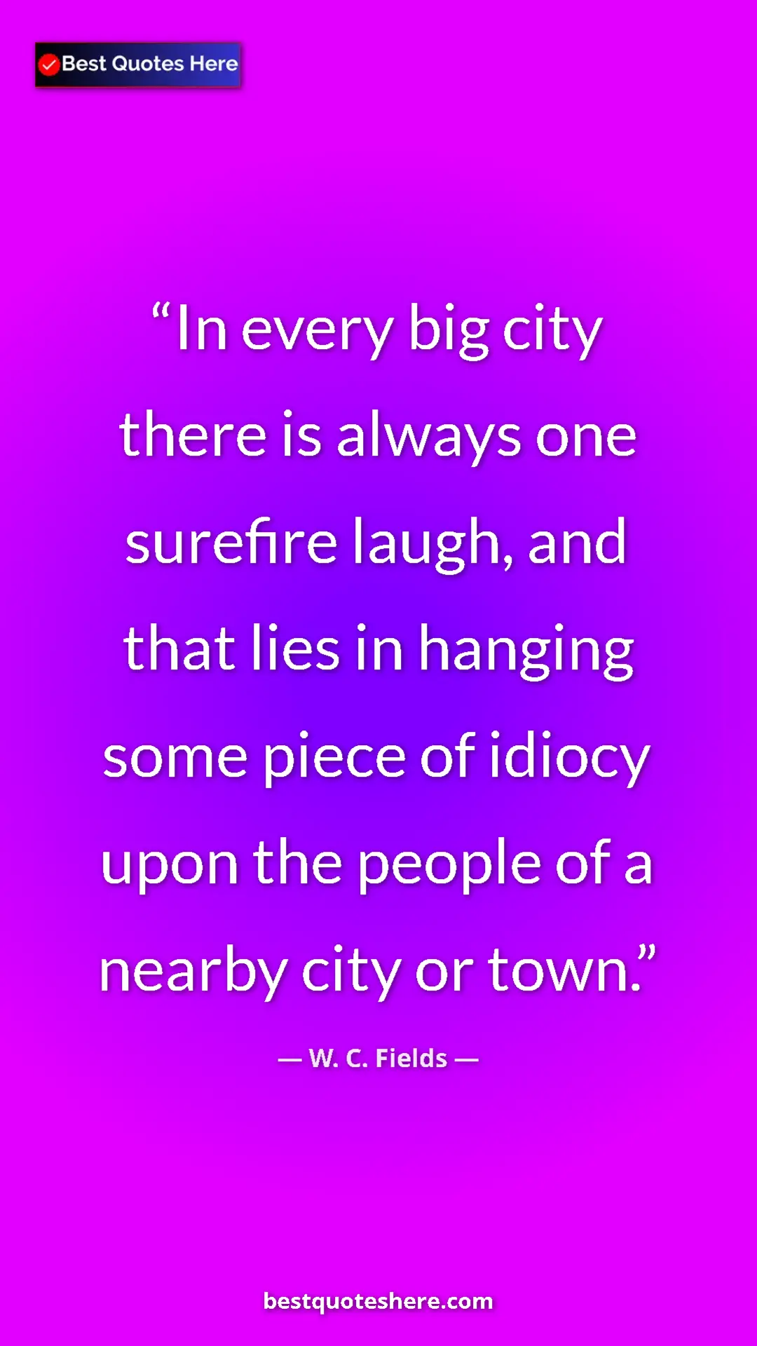 Pinterest quote poster by W. C. Fields: "In every big city there is always one surefire laugh, and th"