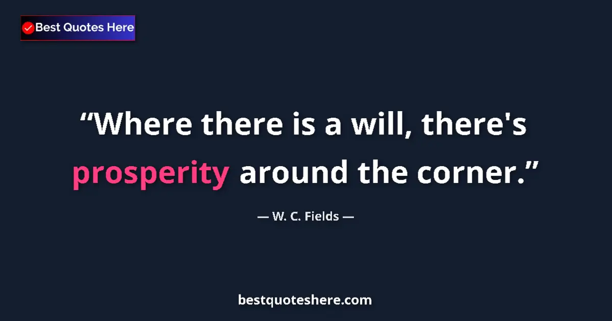 Quote by W. C. Fields: Where there is a will, there's prosperity around the corner....