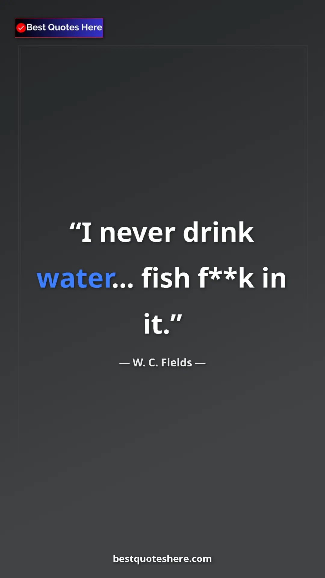 Pinterest quote poster by W. C. Fields: "I never drink water... fish f**k in it."