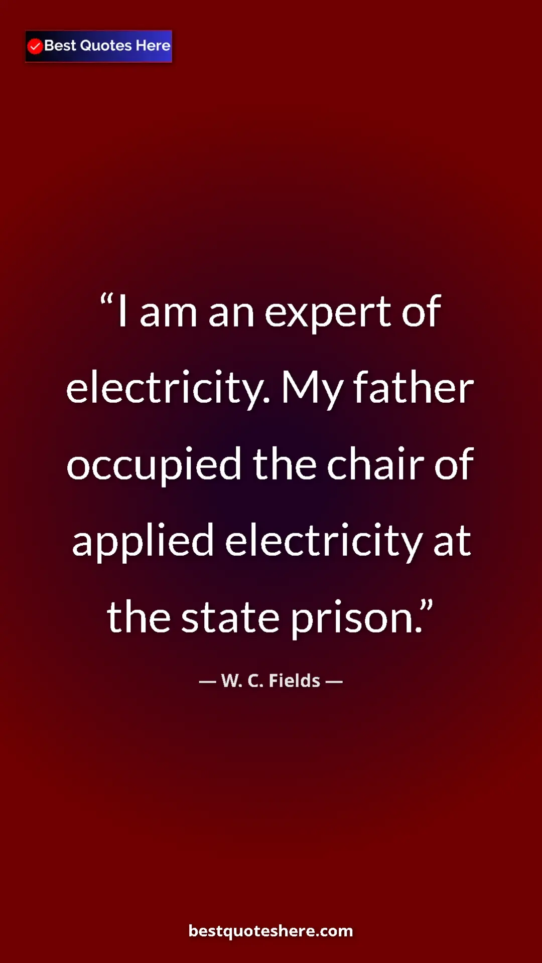 W. C. Fields Quote Card: "I am an expert of electricity. My father occupied the chair..." Pinterest quote poster by W. C. Fields: "I am an expert of electricity. My father occupied the chair..."