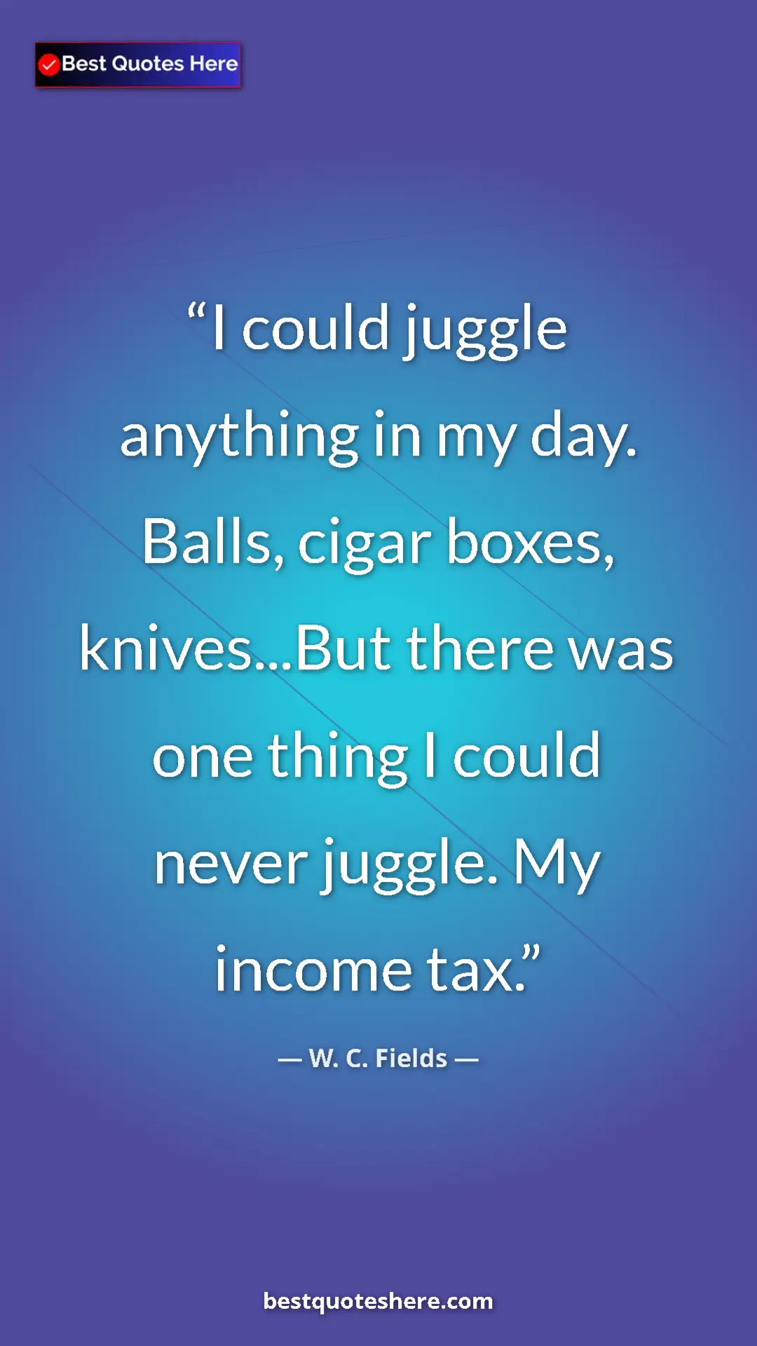 W. C. Fields Quote Card: "I could juggle anything in my day. Balls, cigar boxes, knive" Pinterest quote poster by W. C. Fields: "I could juggle anything in my day. Balls, cigar boxes, knive"