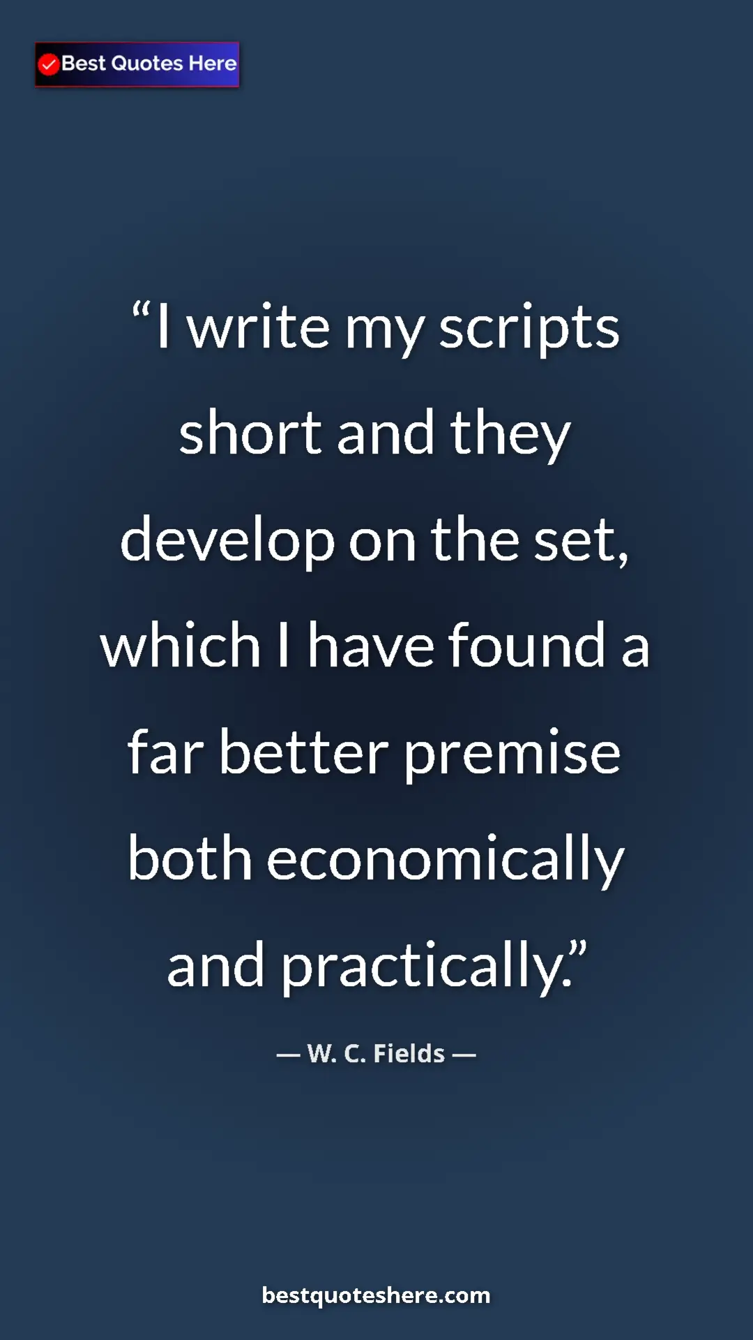 Pinterest quote poster by W. C. Fields: "I write my scripts short and they develop on the set, which..."