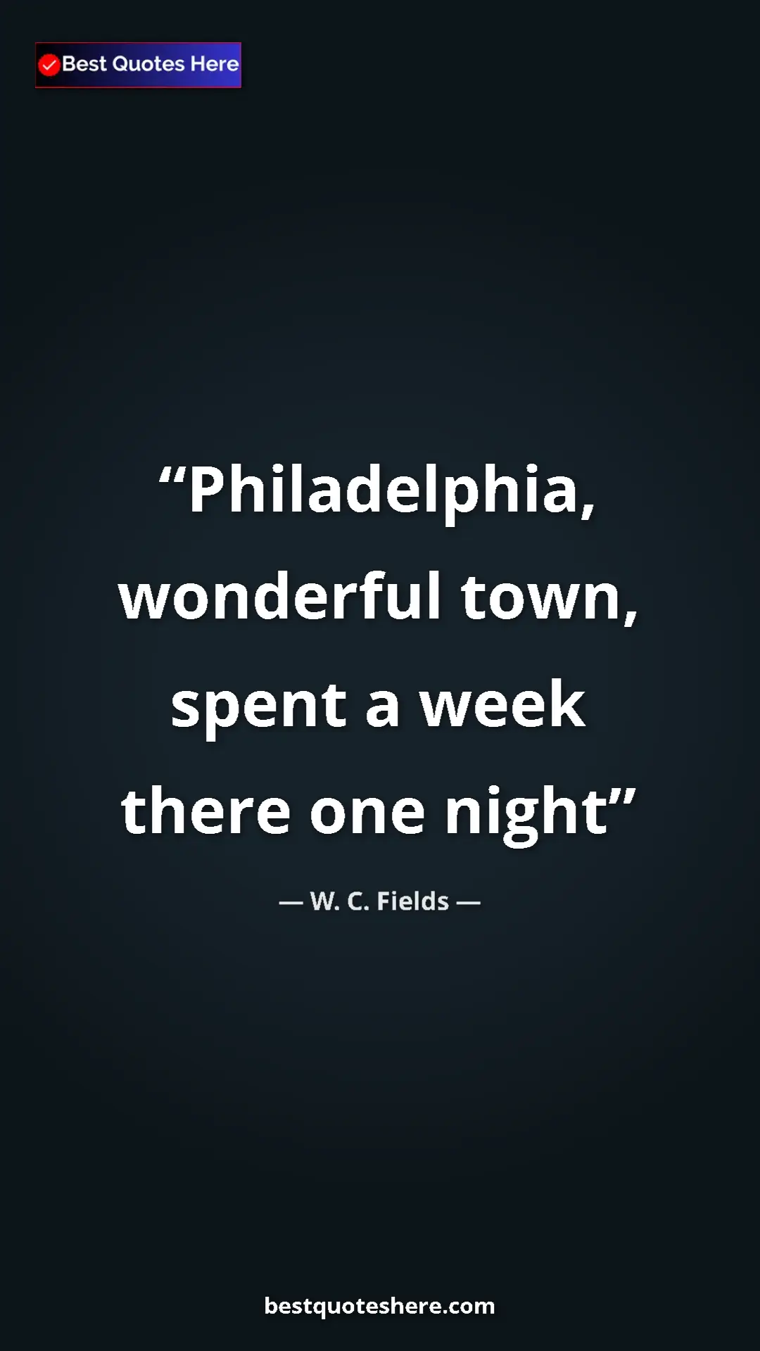 Pinterest quote poster by W. C. Fields: "Philadelphia, wonderful town, spent a week there one night"