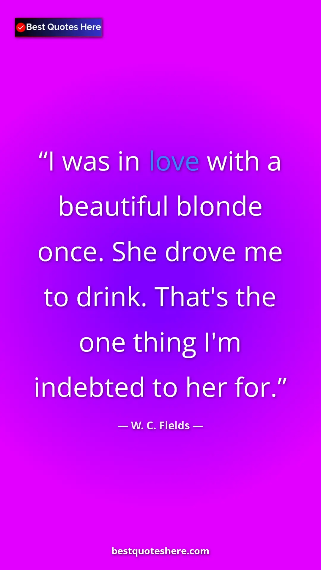 Pinterest quote poster by W. C. Fields: "I was in love with a beautiful blonde once. She drove me to..."