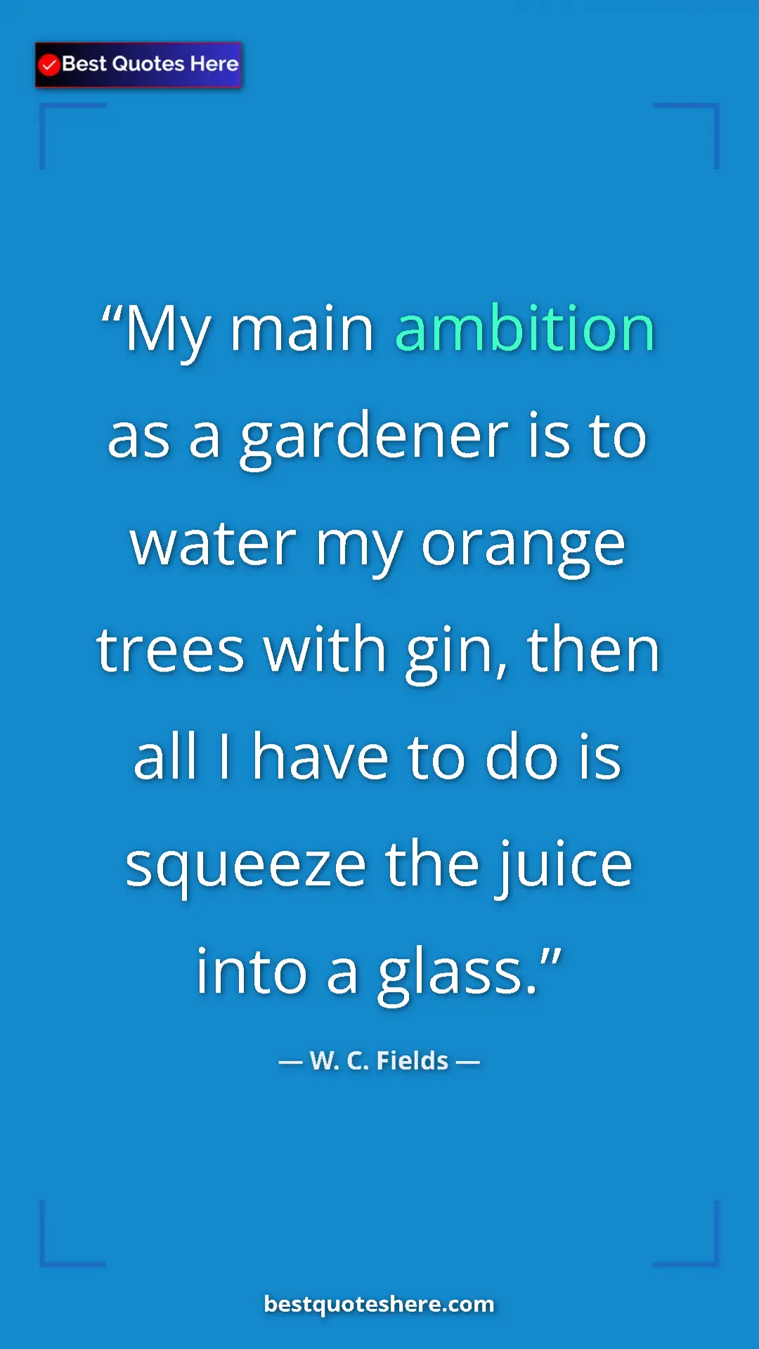 Pinterest quote poster by W. C. Fields: "My main ambition as a gardener is to water my orange trees w"