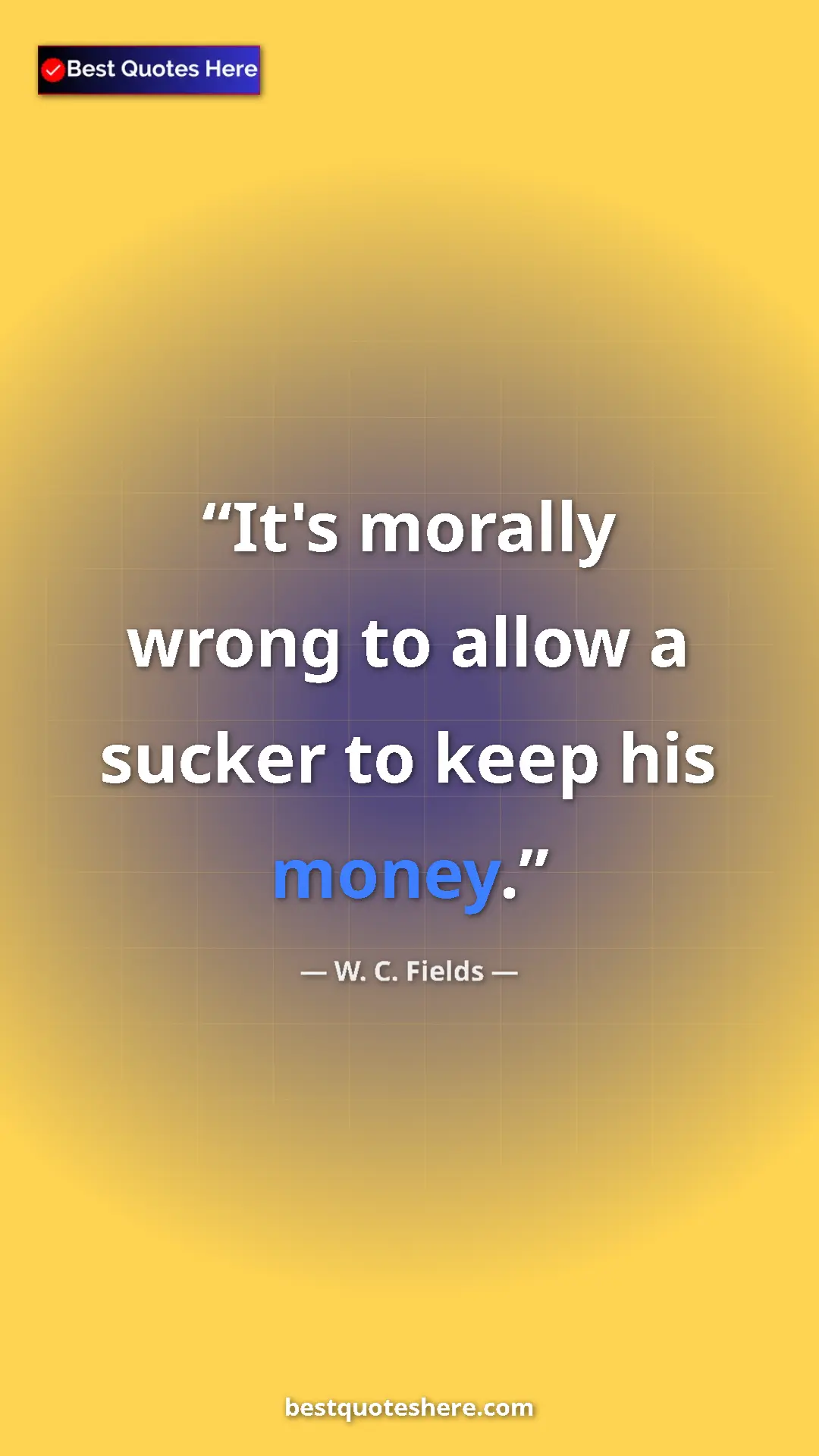Pinterest quote poster by W. C. Fields: "It's morally wrong to allow a sucker to keep his money."