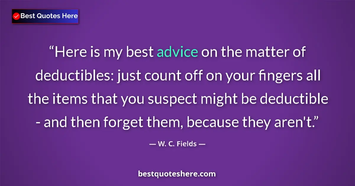 Quote by W. C. Fields: Here is my best advice on the matter of deductibles: just count off on your fingers all the items th...
