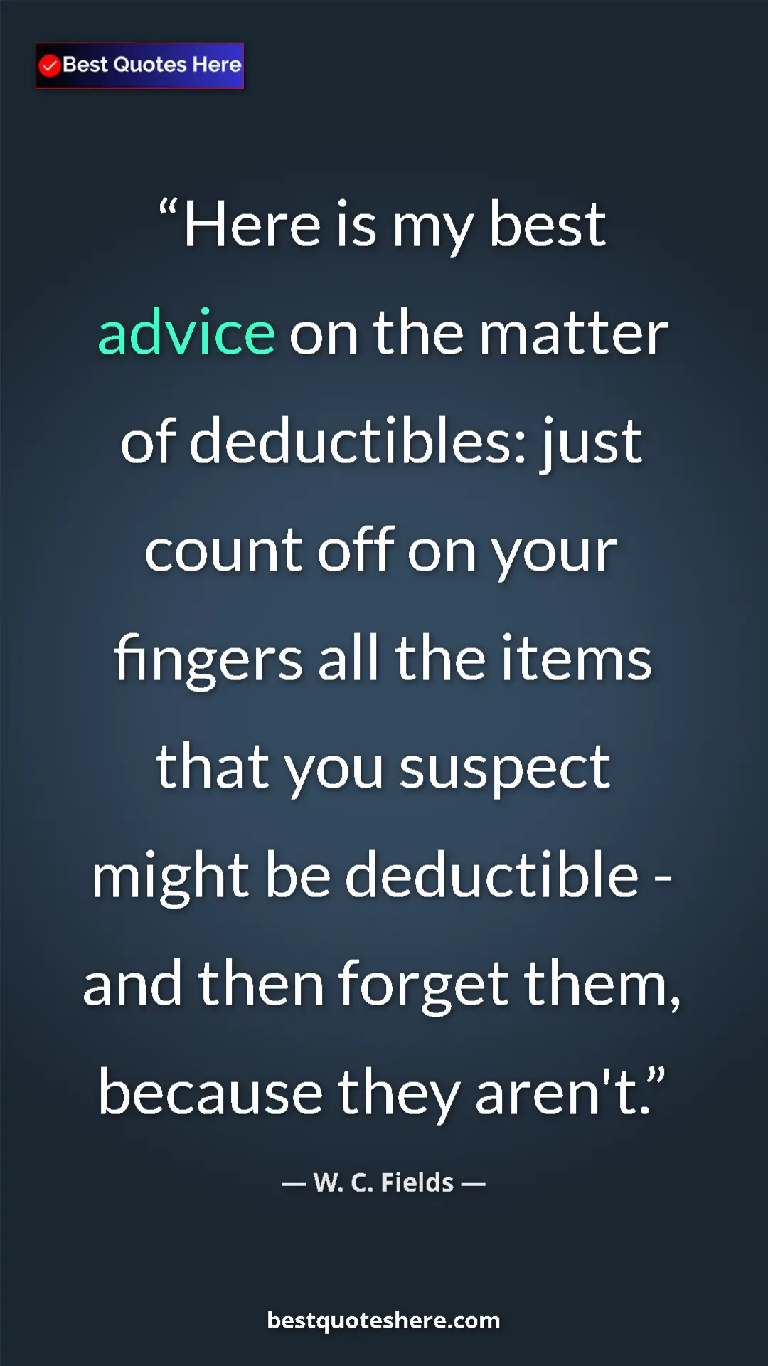 W. C. Fields Quote Card: "Here is my best advice on the matter of deductibles: just co" Pinterest quote poster by W. C. Fields: "Here is my best advice on the matter of deductibles: just co"