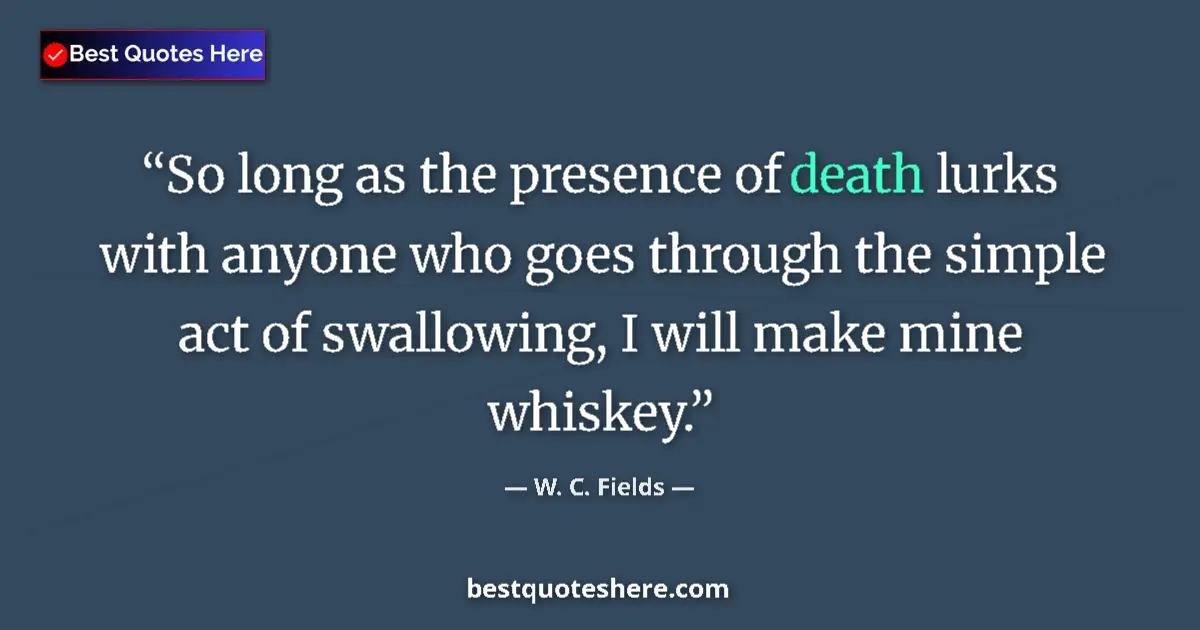 Quote by W. C. Fields: So long as the presence of death lurks with anyone who goes through the simple act of swallowing, I ...