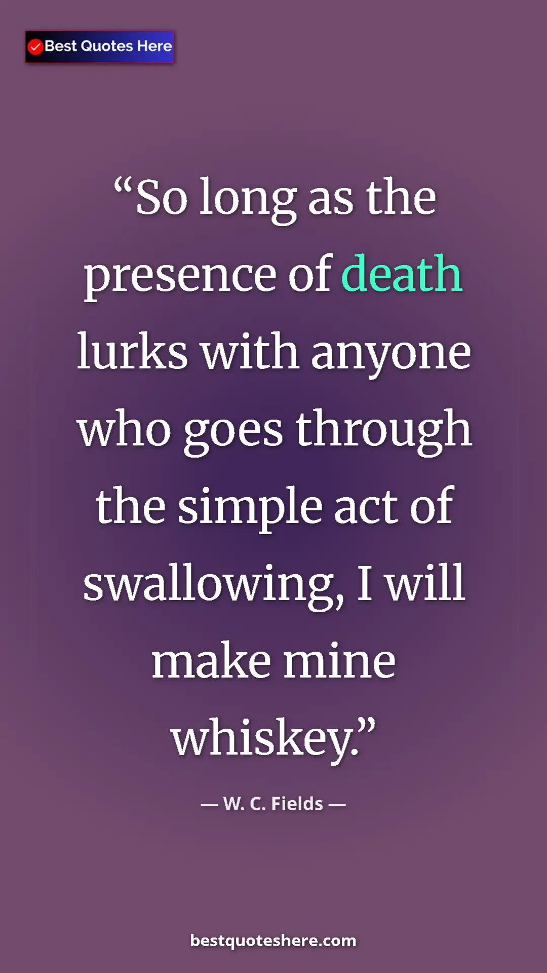 Pinterest quote poster by W. C. Fields: "So long as the presence of death lurks with anyone who goes "