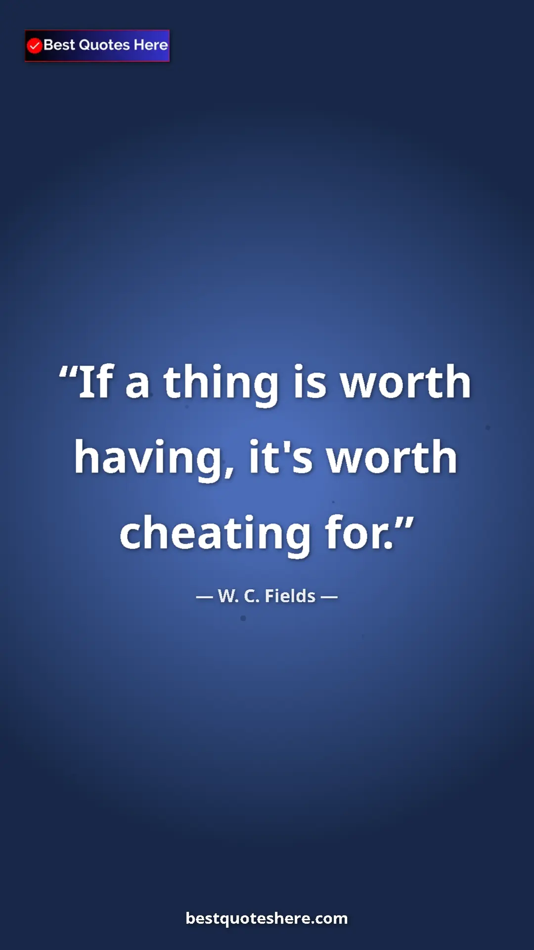Pinterest quote poster by W. C. Fields: "If a thing is worth having, it's worth cheating for."