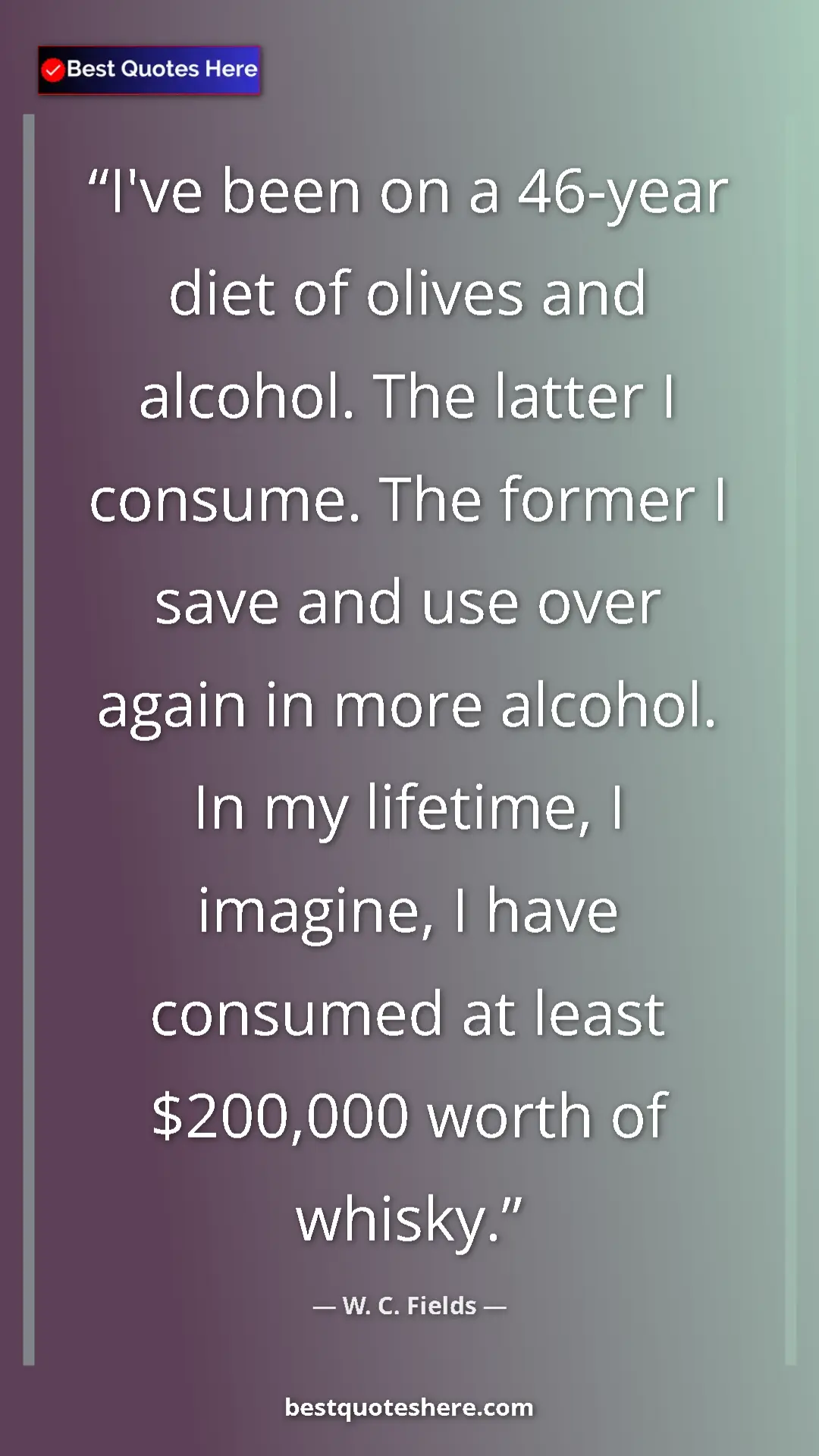 Pinterest quote poster by W. C. Fields: "I've been on a 46-year diet of olives and alcohol. The latte"