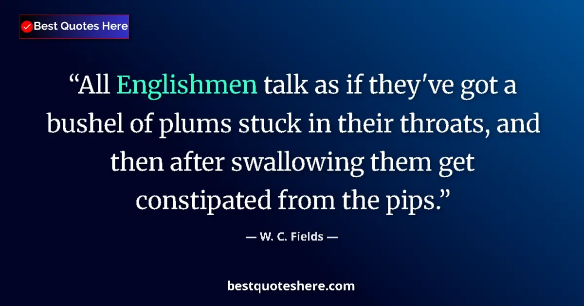 Quote by W. C. Fields: All Englishmen talk as if they've got a bushel of plums stuck in their throats, and then after swall...