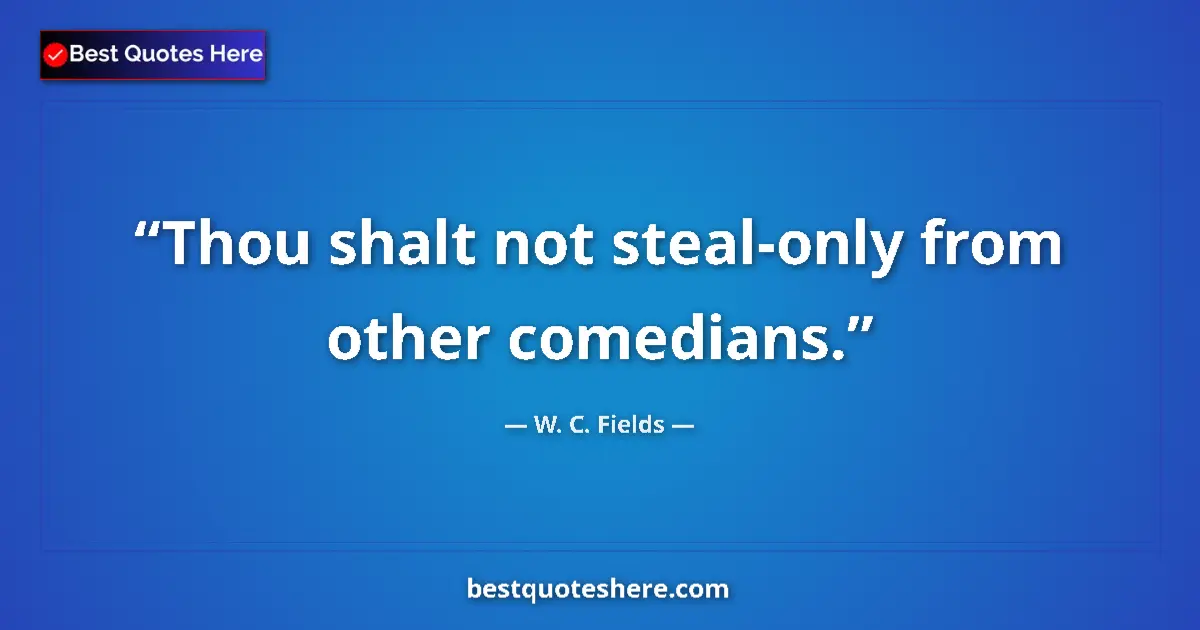 Quote by W. C. Fields: Thou shalt not steal-only from other comedians....