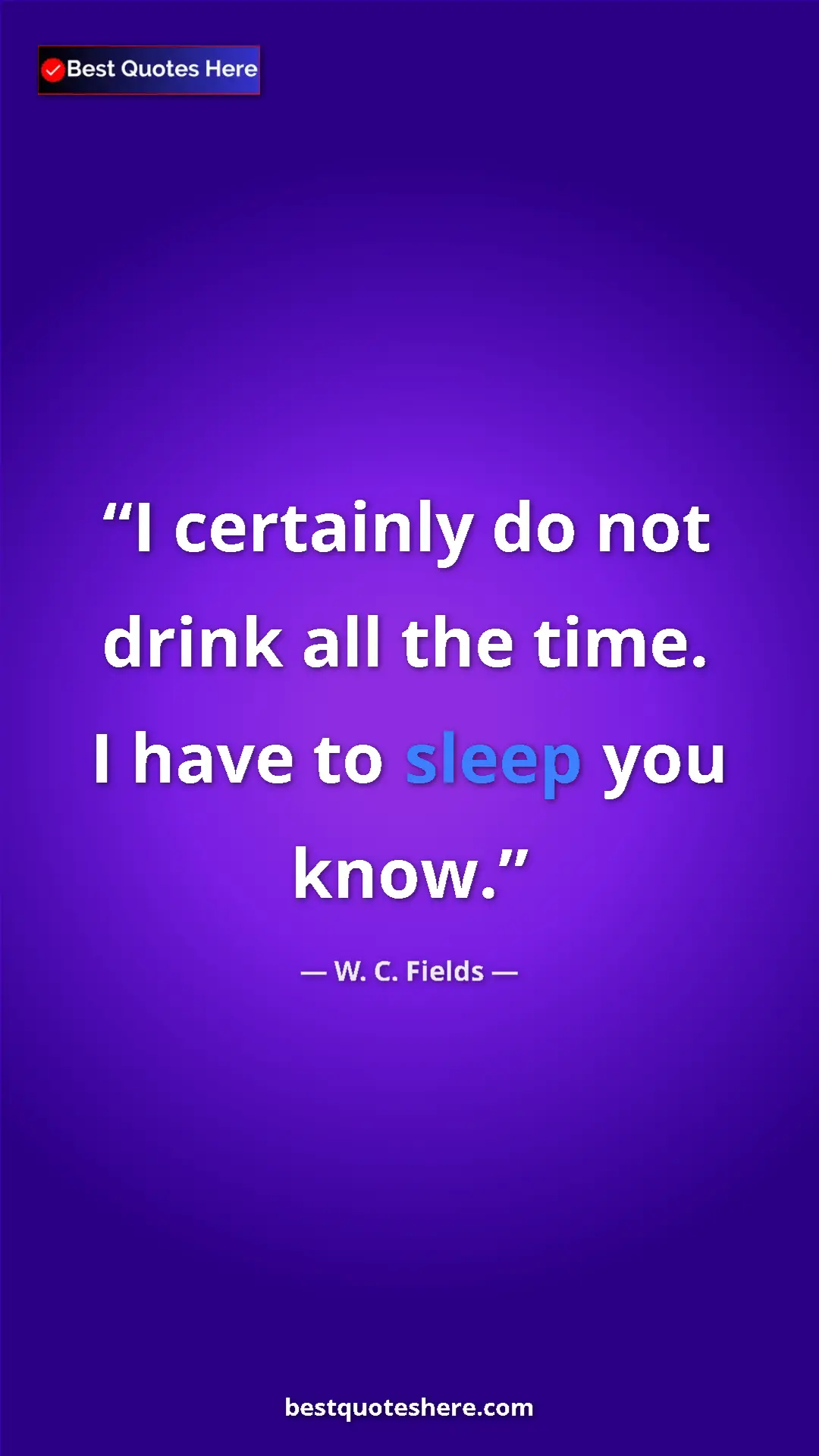 Pinterest quote poster by W. C. Fields: "I certainly do not drink all the time. I have to sleep you..."