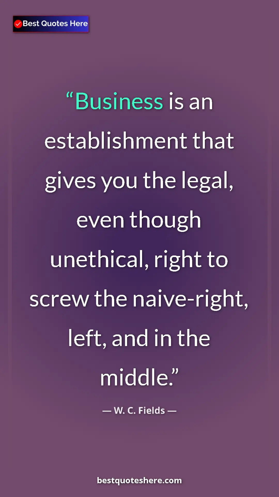 Pinterest quote poster by W. C. Fields: "Business is an establishment that gives you the legal, even "