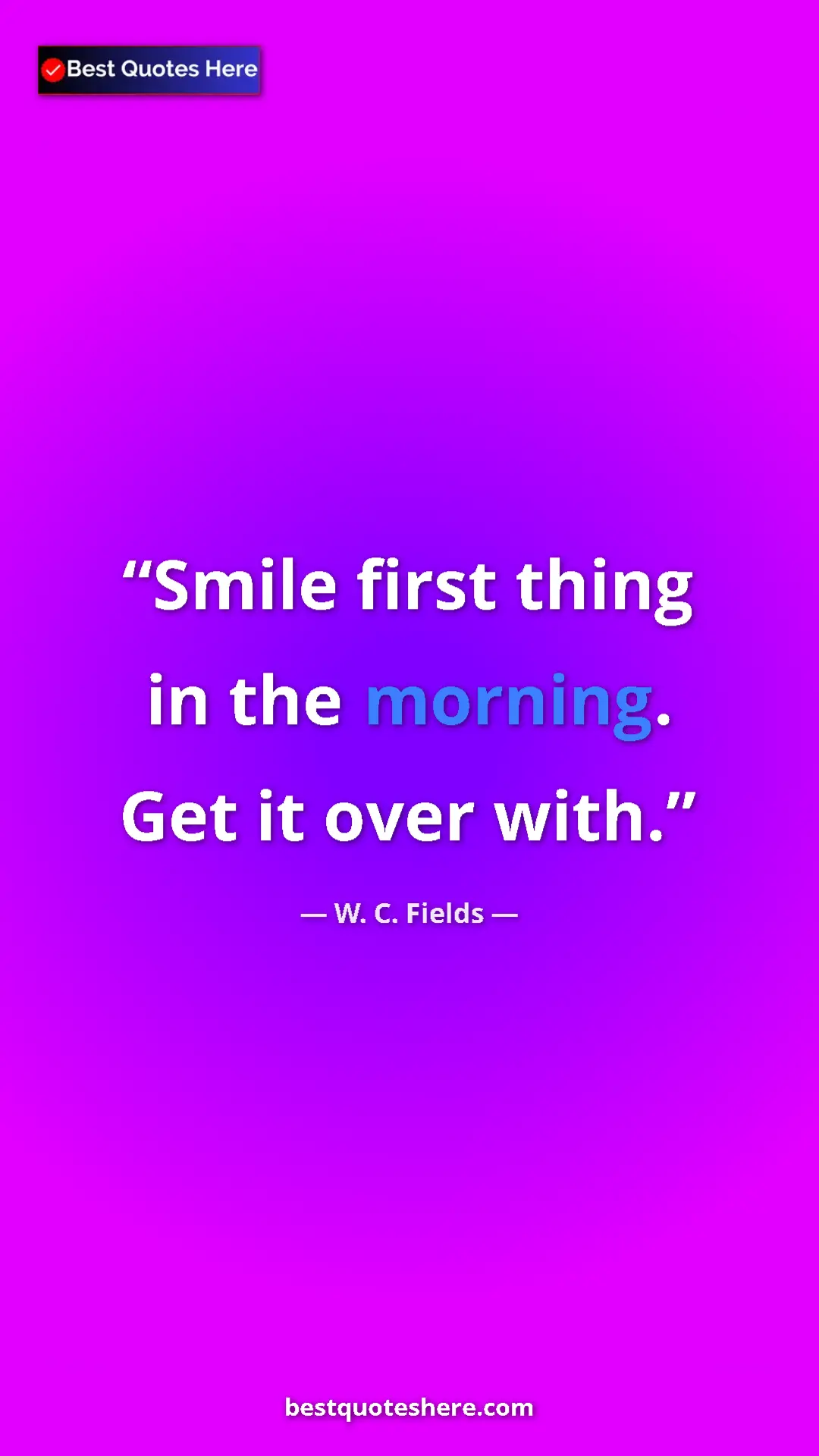 Pinterest quote poster by W. C. Fields: "Smile first thing in the morning. Get it over with."