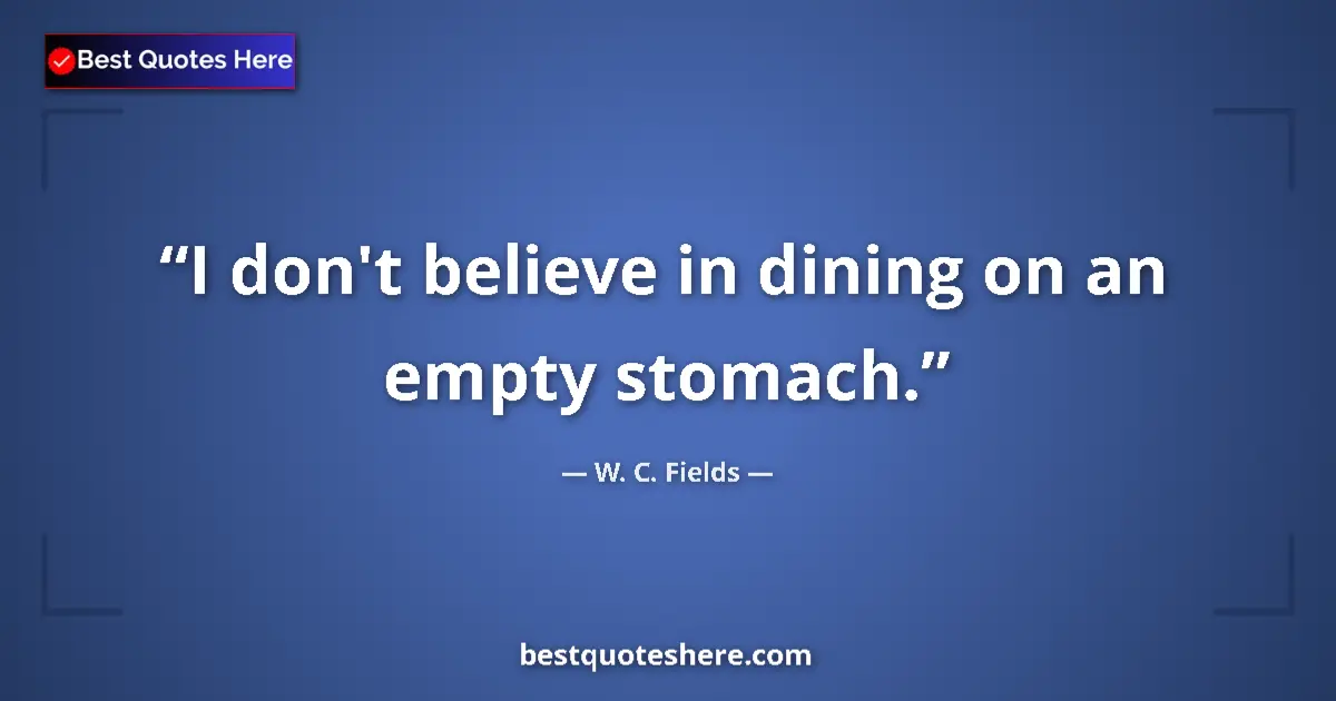 Image for the quote by W C Fields: I don't believe in dining on an empty stomach....