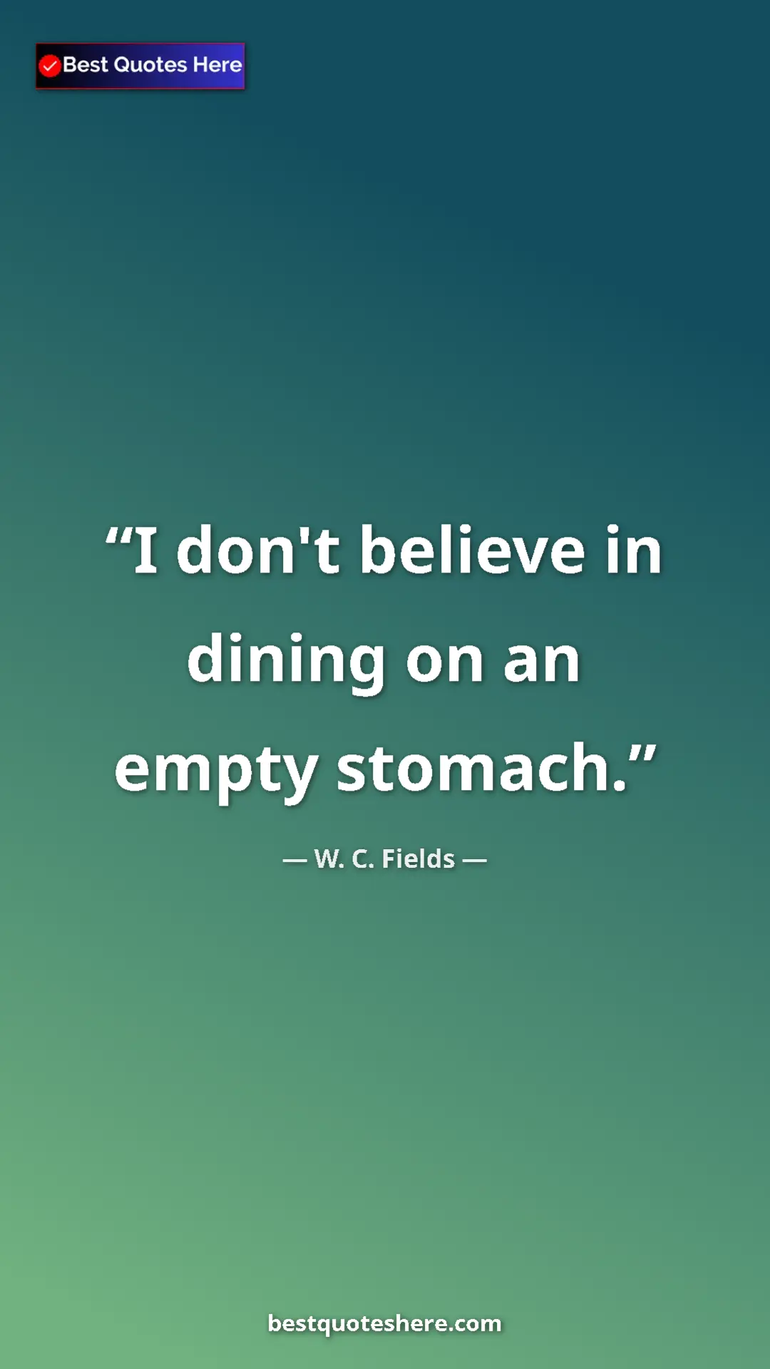 Pinterest quote poster by W. C. Fields: "I don't believe in dining on an empty stomach."