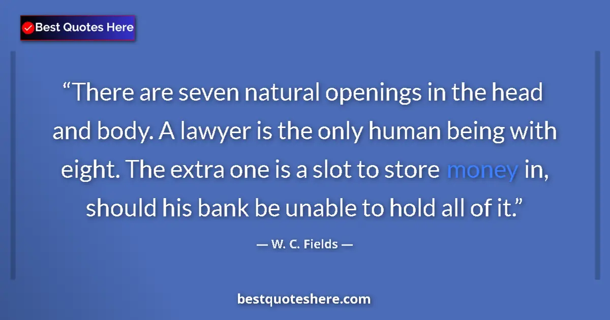 Quote by W. C. Fields: There are seven natural openings in the head and body. A lawyer is the only human being with eight. ...