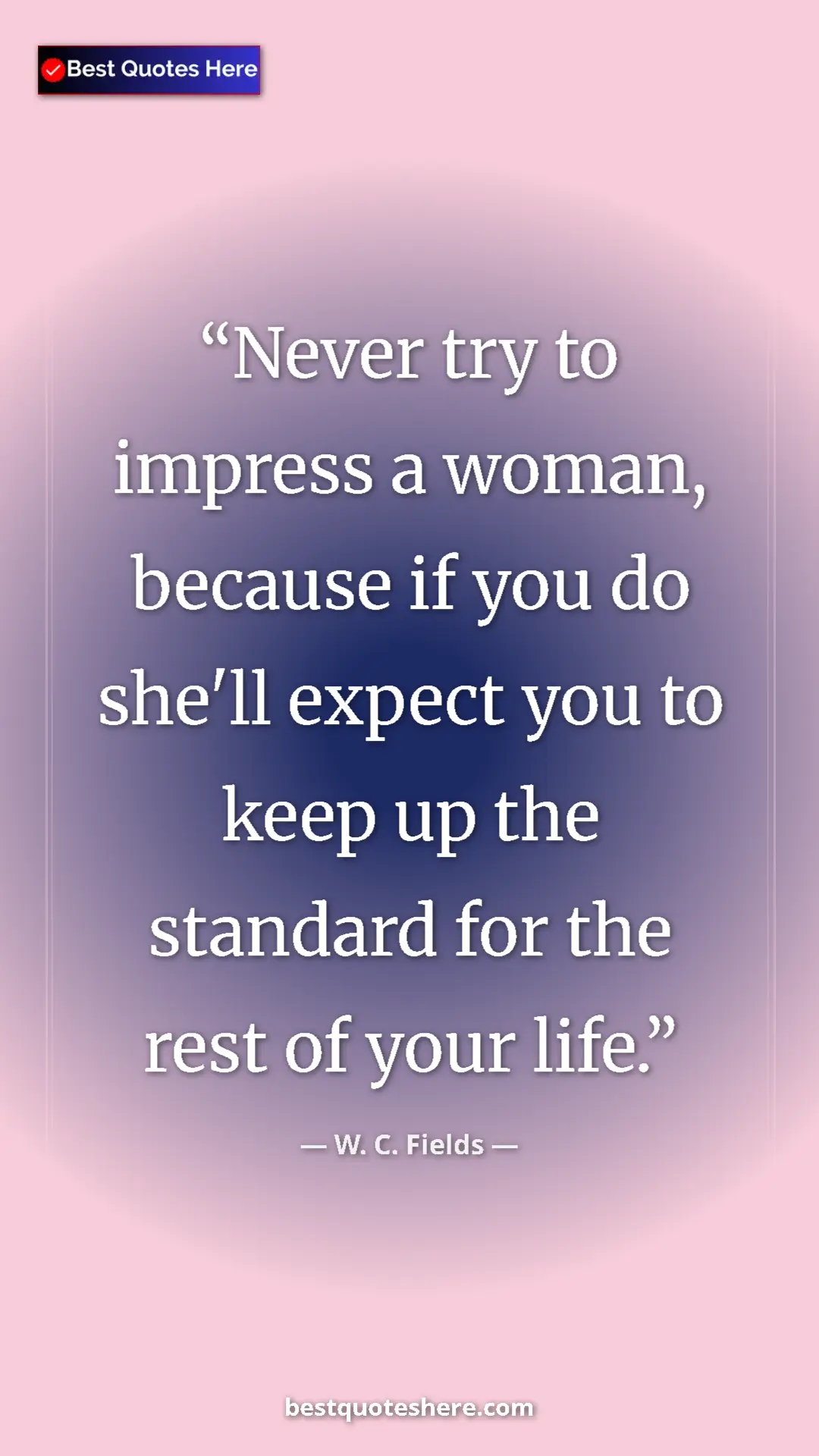 Pinterest quote poster by W. C. Fields: "Never try to impress a woman, because if you do she'll..."