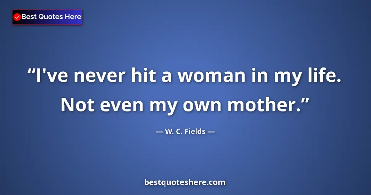 Quote by W. C. Fields: I've never hit a woman in my life. Not even my own mother....