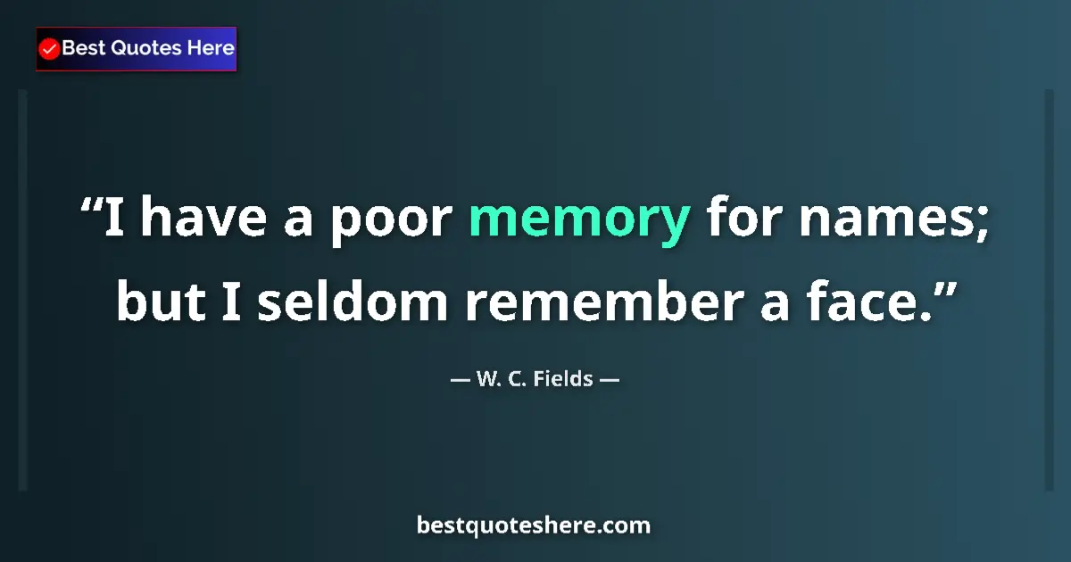 Quote by W. C. Fields: I have a poor memory for names; but I seldom remember a face....
