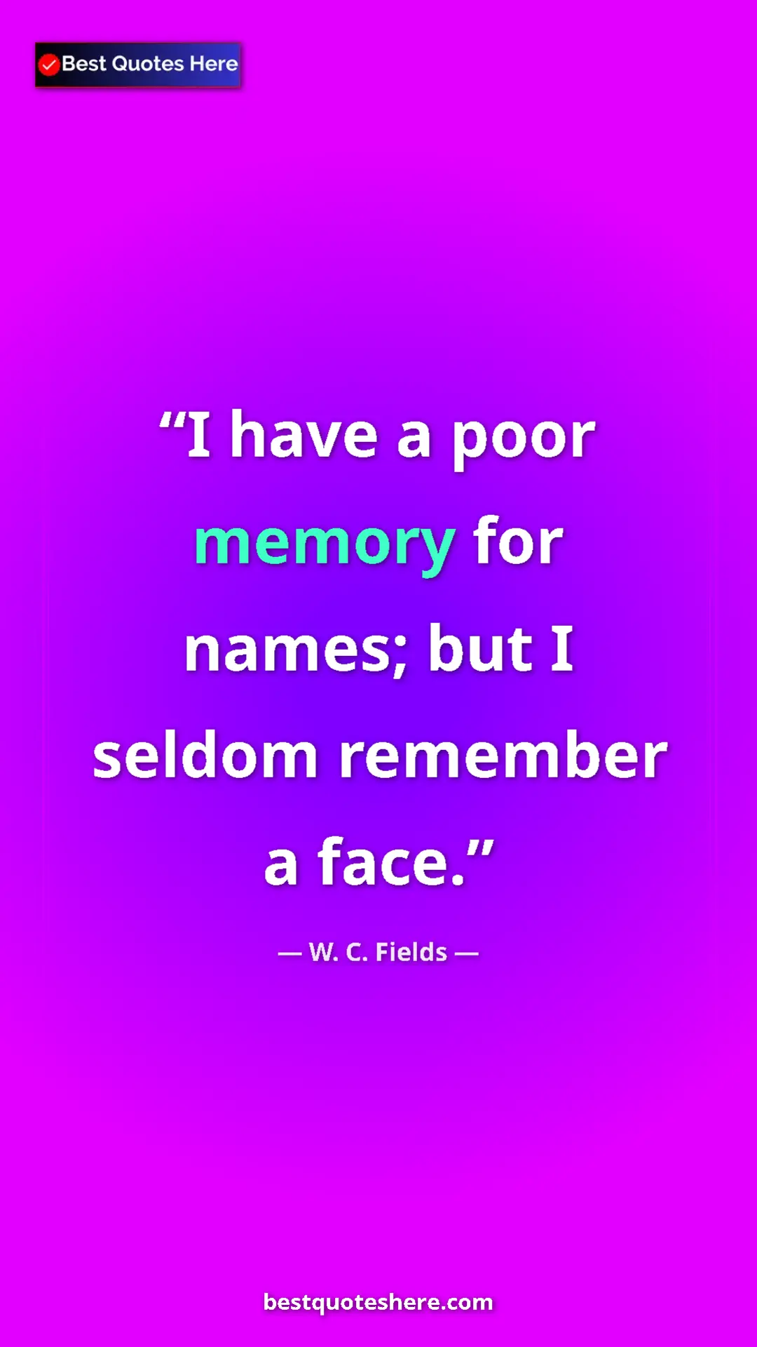 Pinterest quote poster by W. C. Fields: "I have a poor memory for names; but I seldom remember a..."