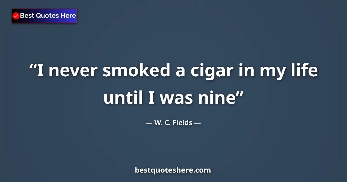 Quote by W. C. Fields: I never smoked a cigar in my life until I was nine...