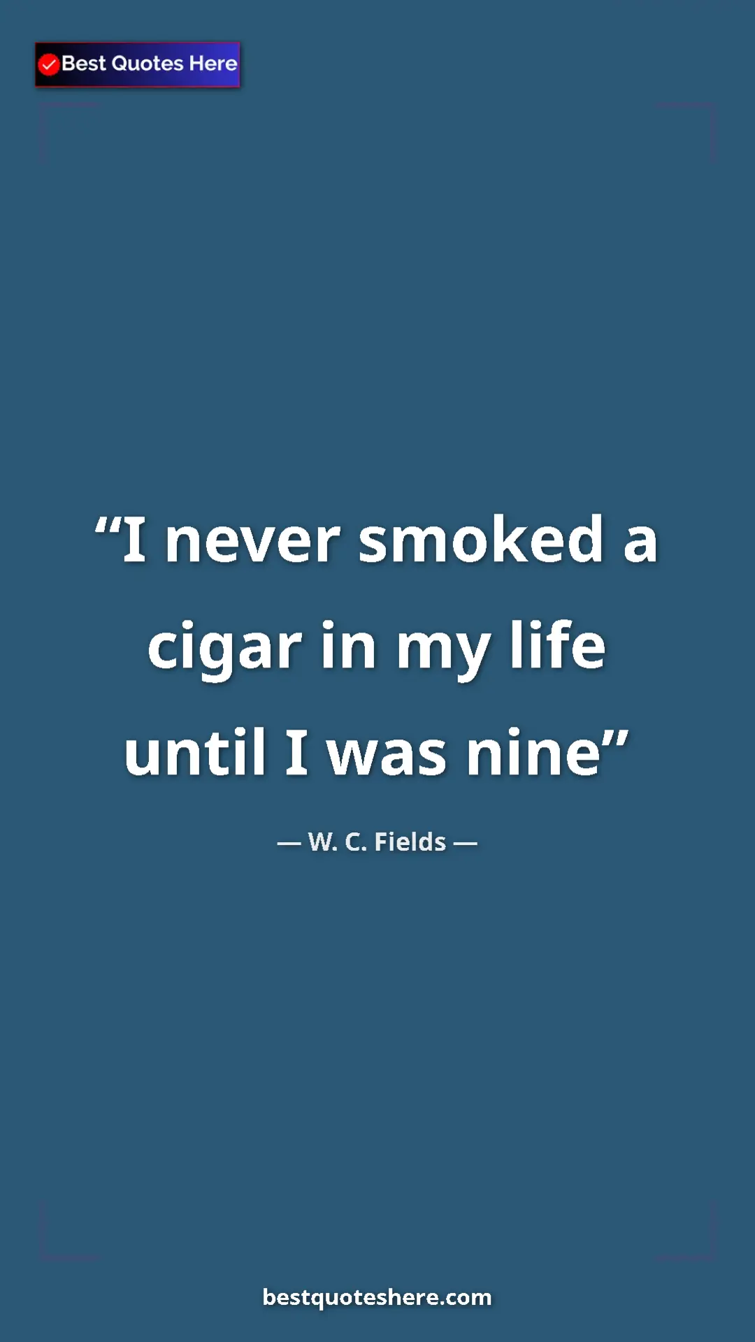 Pinterest quote poster by W. C. Fields: "I never smoked a cigar in my life until I was nine"