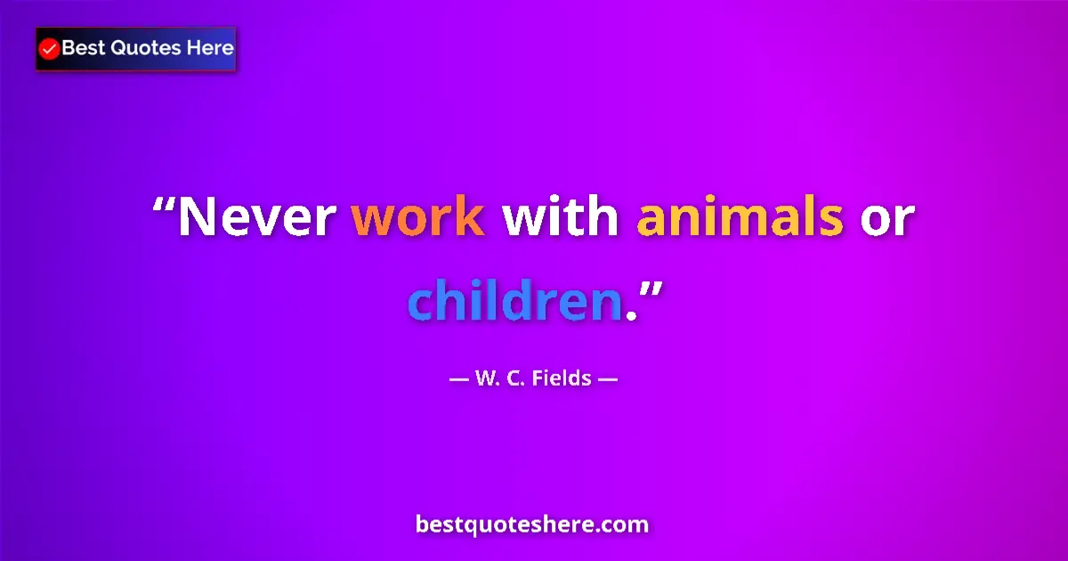 Quote by W. C. Fields: Never work with animals or children....