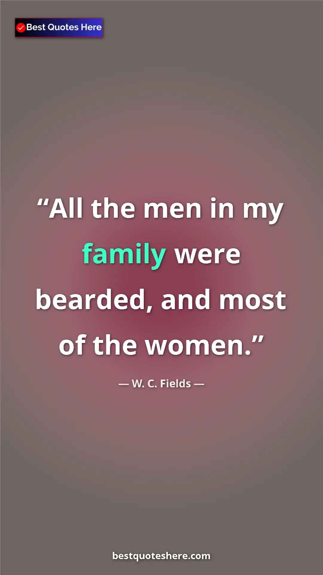Pinterest quote poster by W. C. Fields: "All the men in my family were bearded, and most of the..."