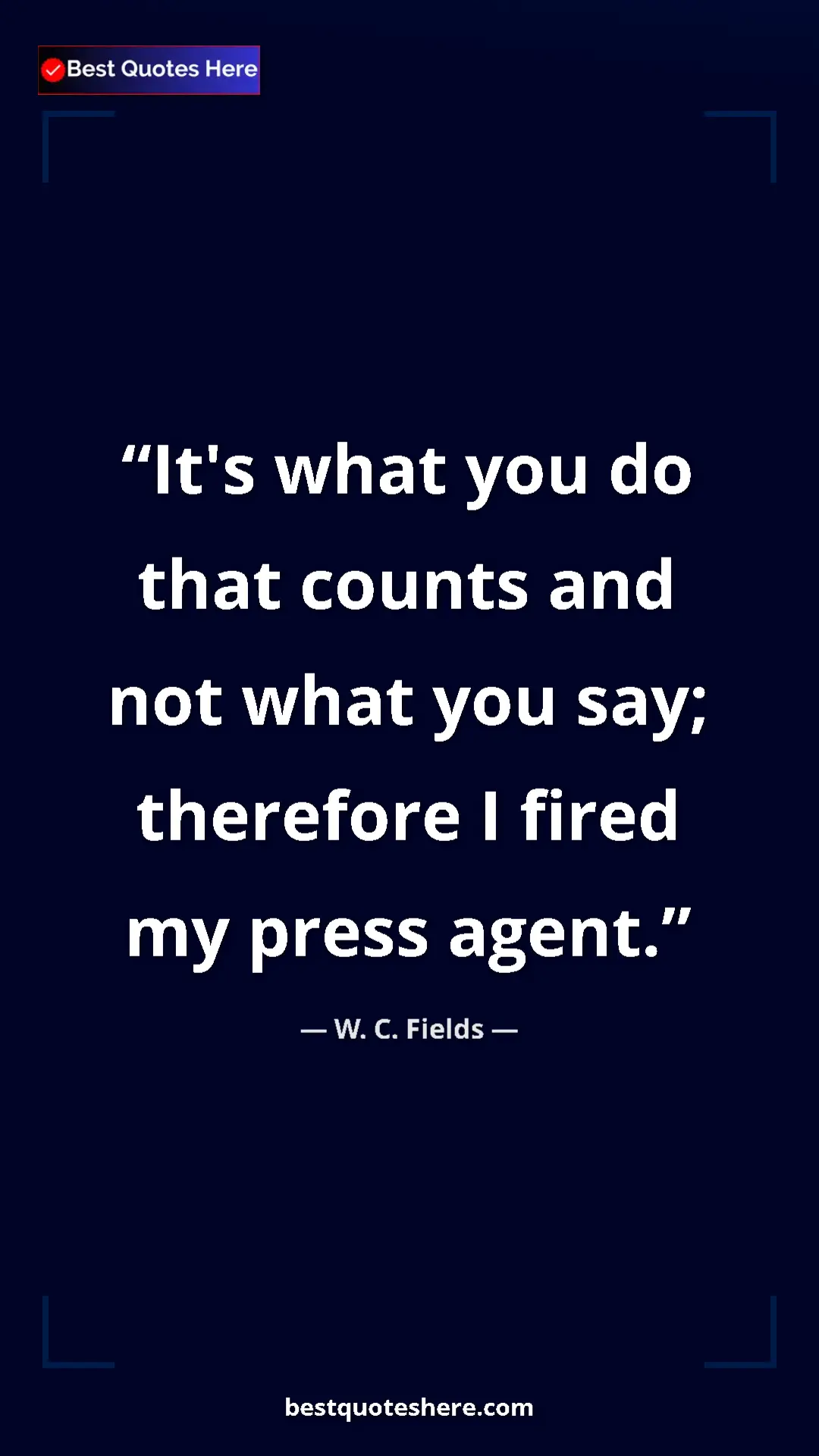 Pinterest quote poster by W. C. Fields: "It's what you do that counts and not what you say; therefore"